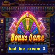 bad ice cream 3 no jogos 360